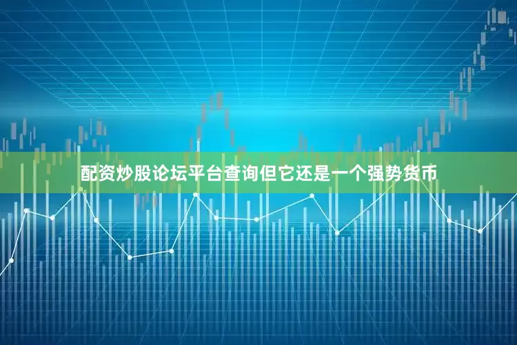 配资炒股论坛平台查询但它还是一个强势货币