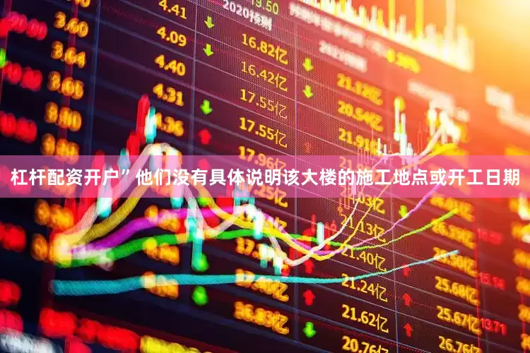杠杆配资开户”　　他们没有具体说明该大楼的施工地点或开工日期