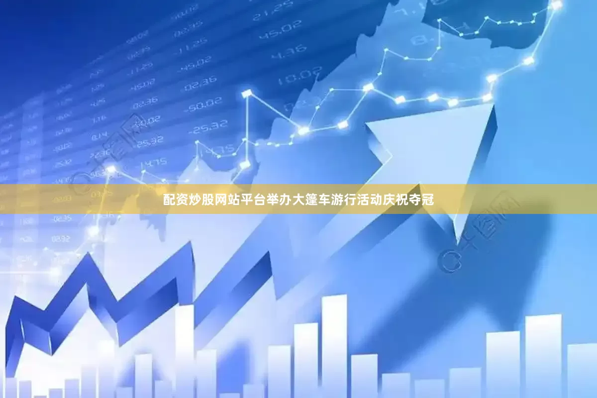 配资炒股网站平台举办大篷车游行活动庆祝夺冠